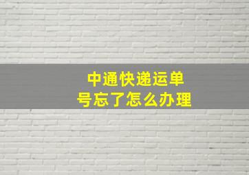 中通快递运单号忘了怎么办理