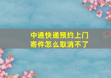 中通快递预约上门寄件怎么取消不了