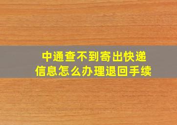 中通查不到寄出快递信息怎么办理退回手续