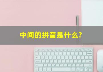 中间的拼音是什么?