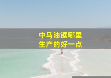 中马油锯哪里生产的好一点