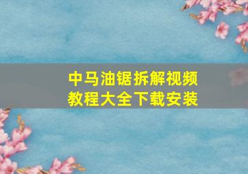 中马油锯拆解视频教程大全下载安装