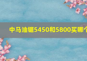 中马油锯5450和5800买哪个