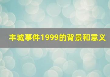 丰城事件1999的背景和意义