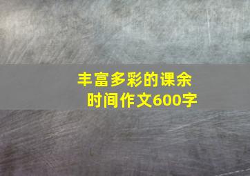 丰富多彩的课余时间作文600字