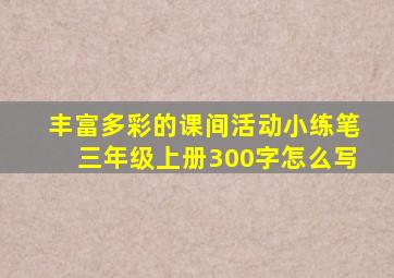 丰富多彩的课间活动小练笔三年级上册300字怎么写