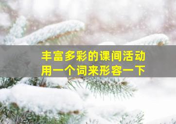 丰富多彩的课间活动用一个词来形容一下