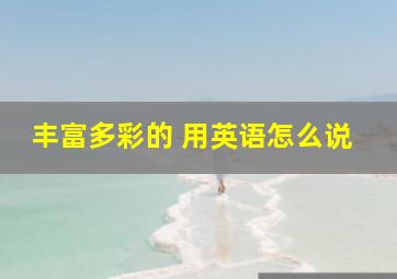 丰富多彩的 用英语怎么说