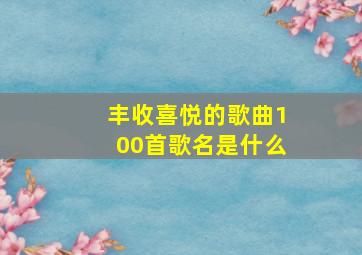 丰收喜悦的歌曲100首歌名是什么