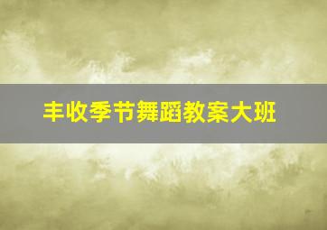 丰收季节舞蹈教案大班