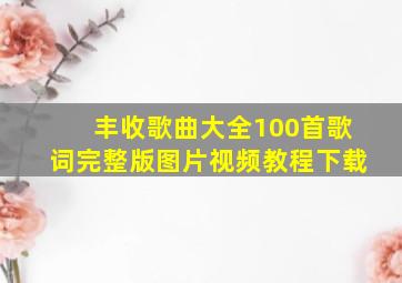 丰收歌曲大全100首歌词完整版图片视频教程下载