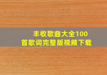 丰收歌曲大全100首歌词完整版视频下载