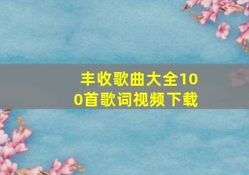 丰收歌曲大全100首歌词视频下载