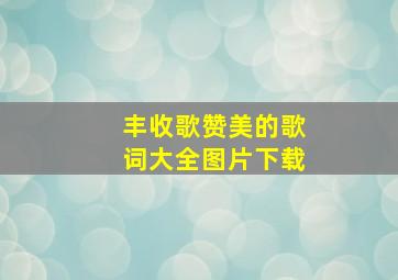 丰收歌赞美的歌词大全图片下载