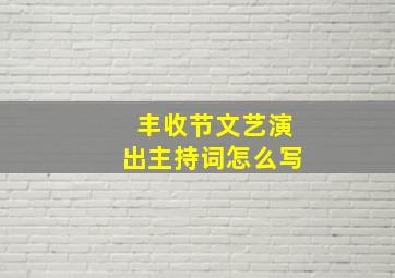 丰收节文艺演出主持词怎么写