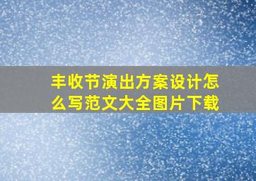 丰收节演出方案设计怎么写范文大全图片下载