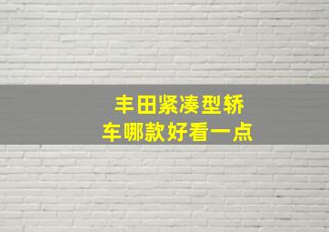 丰田紧凑型轿车哪款好看一点