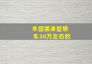 丰田紧凑型轿车30万左右的