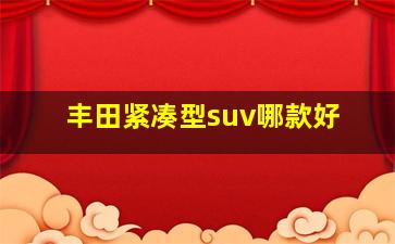 丰田紧凑型suv哪款好