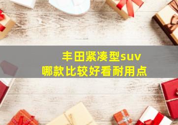 丰田紧凑型suv哪款比较好看耐用点