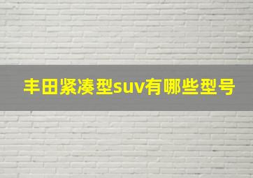 丰田紧凑型suv有哪些型号