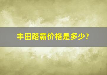 丰田路霸价格是多少?