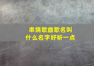 串烧歌曲歌名叫什么名字好听一点