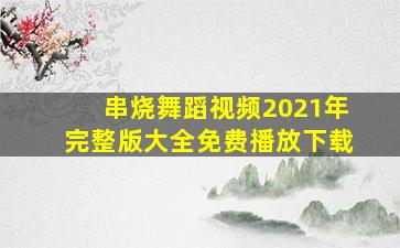 串烧舞蹈视频2021年完整版大全免费播放下载