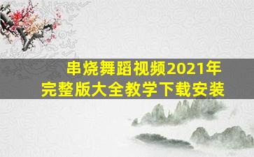 串烧舞蹈视频2021年完整版大全教学下载安装