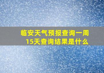 临安天气预报查询一周15天查询结果是什么