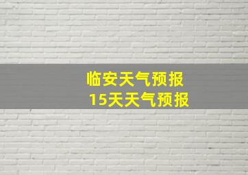 临安天气预报15天天气预报