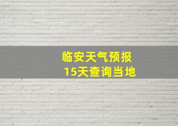 临安天气预报15天查询当地