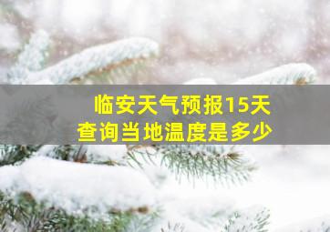 临安天气预报15天查询当地温度是多少