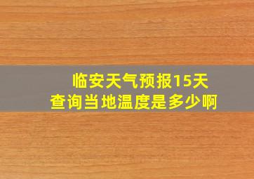 临安天气预报15天查询当地温度是多少啊