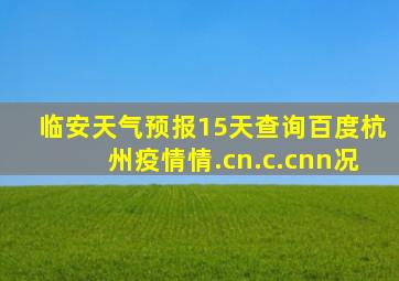 临安天气预报15天查询百度杭州疫情情.cn.c.cnn况