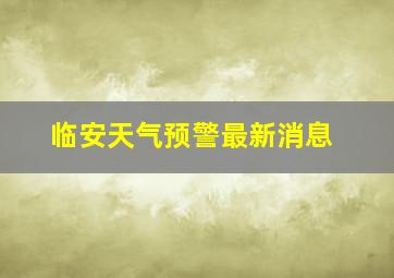 临安天气预警最新消息