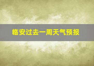 临安过去一周天气预报