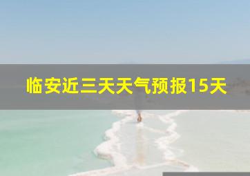 临安近三天天气预报15天