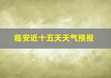 临安近十五天天气预报