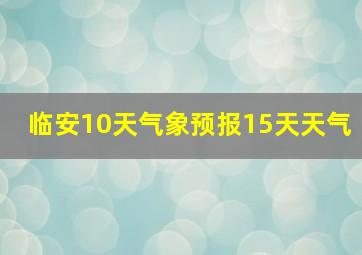 临安10天气象预报15天天气