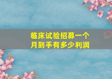 临床试验招募一个月到手有多少利润