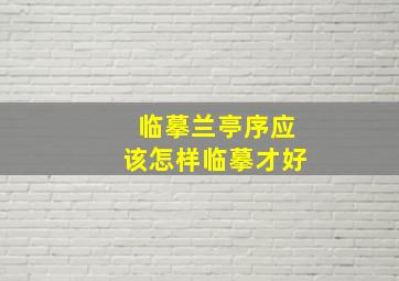 临摹兰亭序应该怎样临摹才好