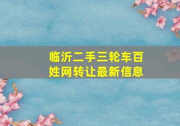 临沂二手三轮车百姓网转让最新信息