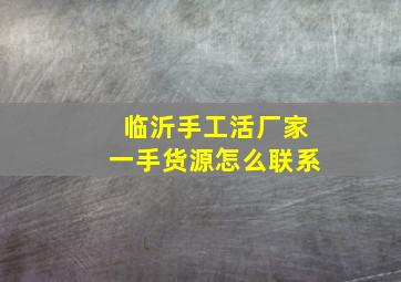 临沂手工活厂家一手货源怎么联系