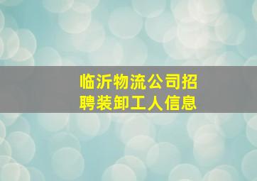 临沂物流公司招聘装卸工人信息