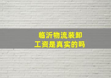 临沂物流装卸工资是真实的吗