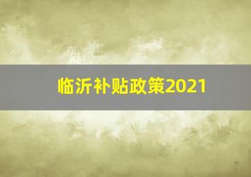 临沂补贴政策2021