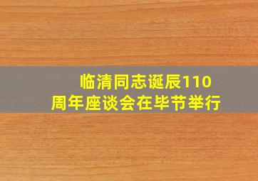 临清同志诞辰110周年座谈会在毕节举行