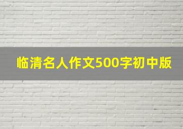 临清名人作文500字初中版