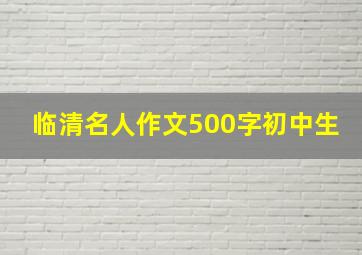 临清名人作文500字初中生